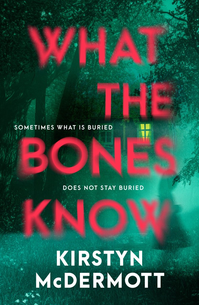 The cover of 'What the Bones Know' by Kirstyn McDermott. The image is a green-tinged night scene of the front of a house seen at a distance through trees. One window shines with a yellow glow. In the foreground the ghostly, transparent figure of a young girl drifts close to the edge of frame. The title is printed in large red capital letters, taking up almost the entire cover, and wavering as though viewed underwater. The tagline reads, "Sometimes what is buried does not stay buried".